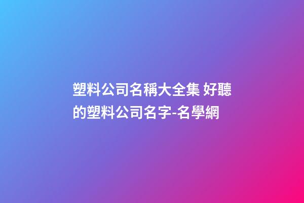 塑料公司名稱大全集 好聽的塑料公司名字-名學網-第1張-公司起名-玄機派